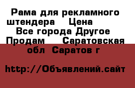 Рама для рекламного штендера: › Цена ­ 1 000 - Все города Другое » Продам   . Саратовская обл.,Саратов г.